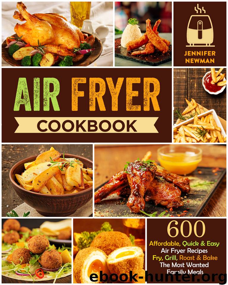 Air Fryer Cookbook: 600 Affordable, Quick & Easy Air Fryer Recipes | Fry, Grill, Roast & Bake The Most Wanted Family Meals by Newman Jennifer