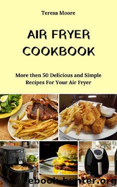 Air Fryer Cookbook: More then 50 Delicious and Simple Recipes For Your Air Fryer (Natural Food Book 6) by Teresa Moore