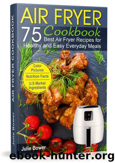 Air Fryer Cookbook: The Best 75 Quick and Easy Recipes for Everyday Cooking by Julie Bower