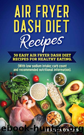 Air Fryer Dash Diet Recipes: 30 Easy Air Fryer Dash Diet Recipes for healthy eating. (Low sodium intake with carb count and recommended nutritional information). by Jessica Owens