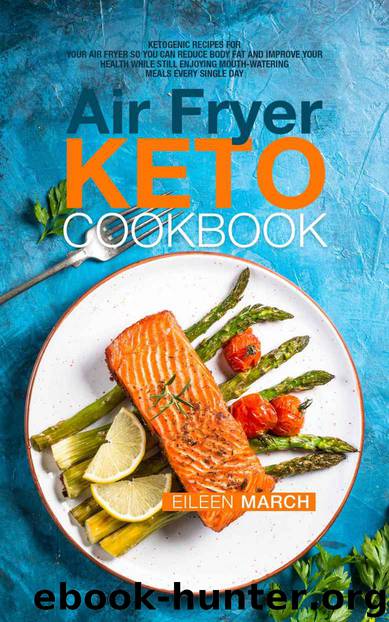 Air Fryer Keto Cookbook: Ketogenic Recipes for Your Air Fryer So You Can Reduce Body Fat and Improve Your Health While Still Enjoying Mouth-Watering Meals Every Single Day by Eileen March