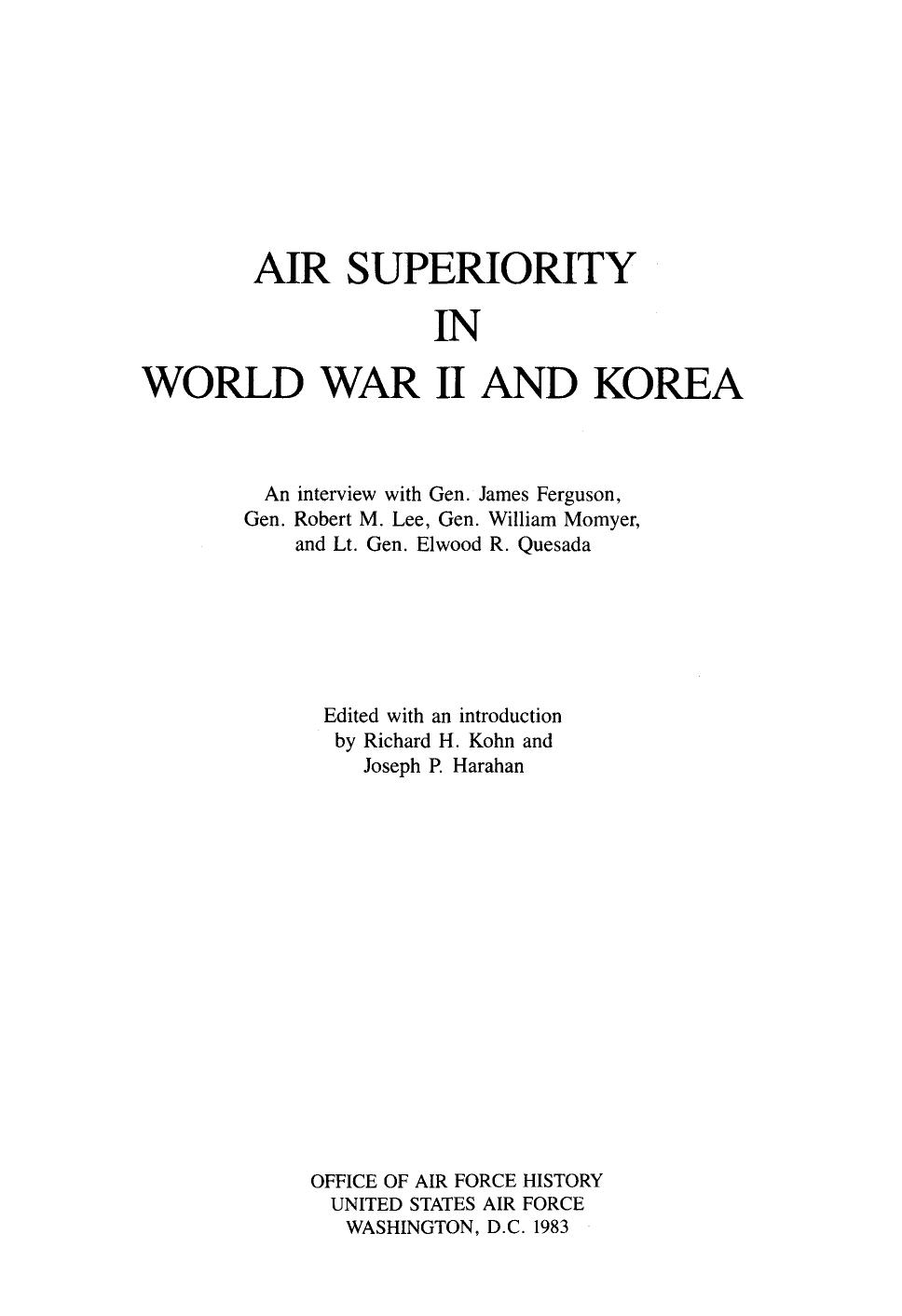 Air superiority in World War II and Korea : an interview with Gen. James Ferguson, Gen. Robert M. Lee, Gen. William W. Momyer, and Lt. Gen. Elwood R. Quesada by Richard H Kohn; Joseph P Harahan; United States. Air Force. Office of Air Force History