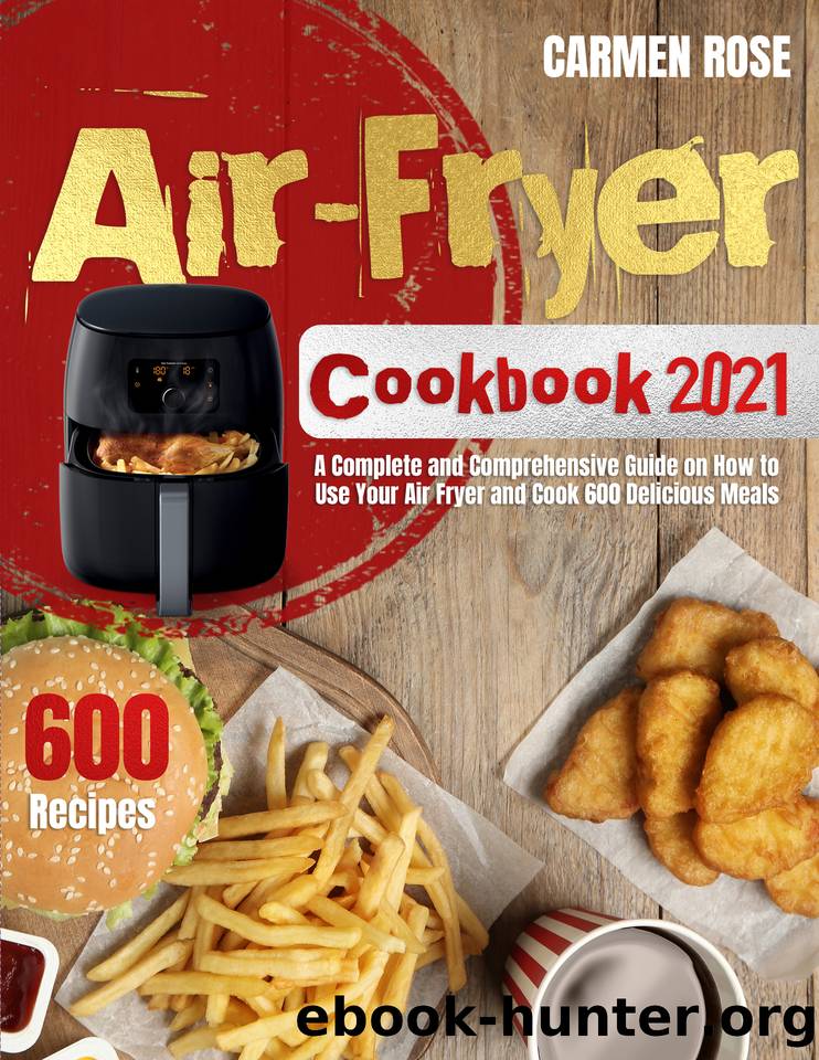 Air-Fryer Cookbook 2021: A Complete and Comprehensive Guide on How to Use Your Air Fryer and Cook 600 Delicious Meals by Rose Carmen