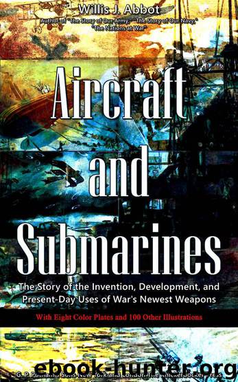 Aircraft and Submarines (Illustrations): The Story of the Invention, Development, and Present-Day Uses of War's Newest Weapons by Willis J. Abbot
