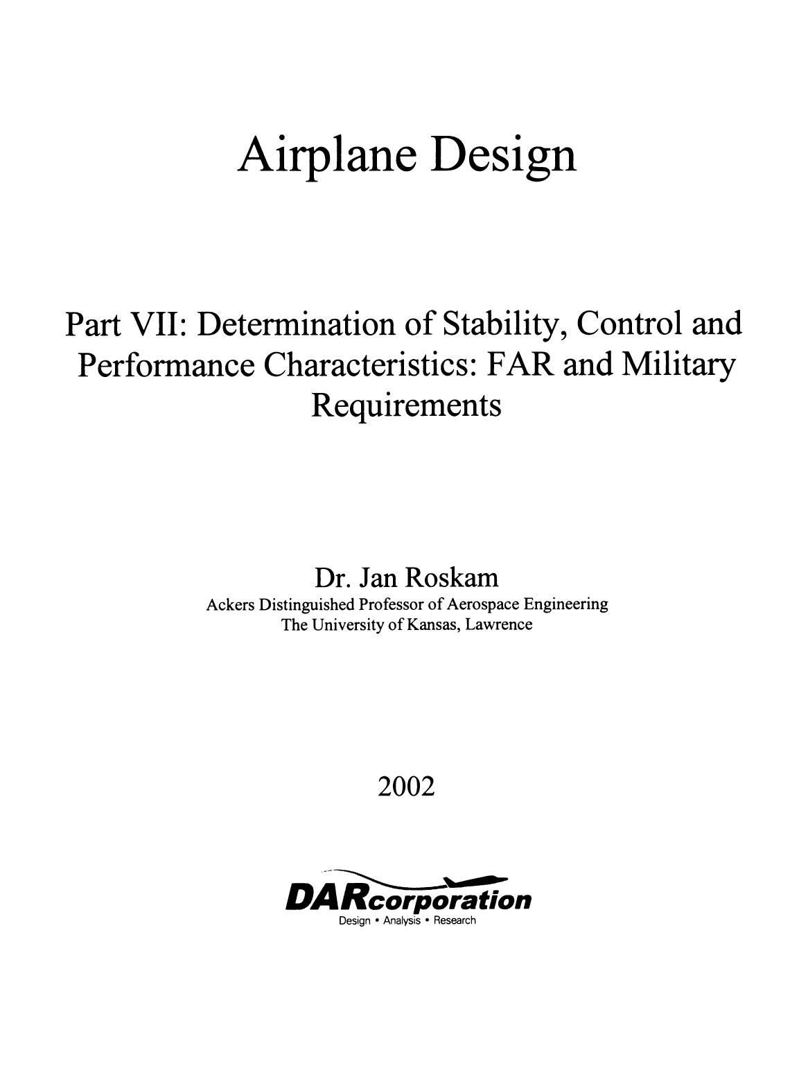 Airplane Design Part VII: Determination of Stability, Control and Performance Characteristics: Far and Military Requirements by Jan Roskam