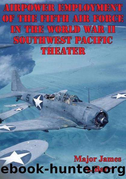 Airpower Employment Of The Fifth Air Force In The World War II Southwest Pacific Theater by Major James A. Barr