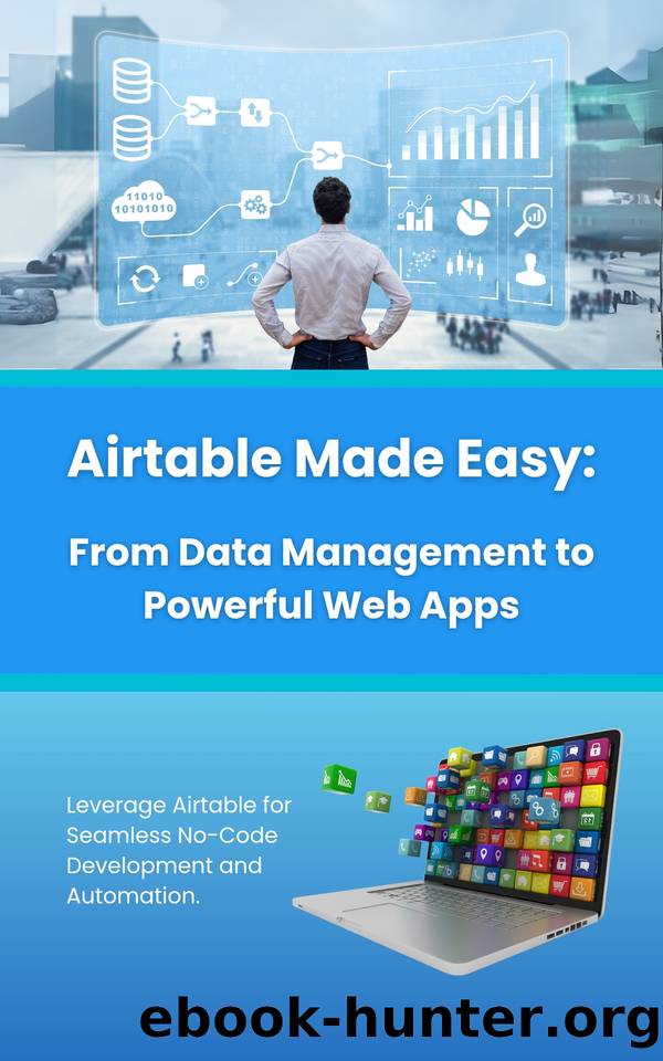 Airtable Made Easy: From Data Management to Powerful Web Apps: Leverage Airtable for Seamless No-Code Development and Automation by Parvin R