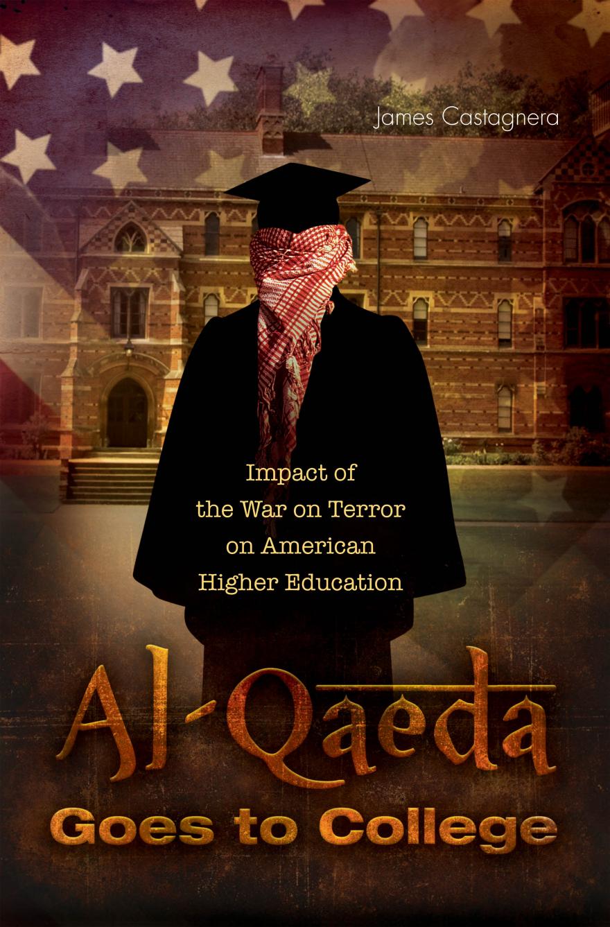 Al-Qaeda Goes to College: Impact of the War on Terror on American Higher Education by James Ottavio Castagnera