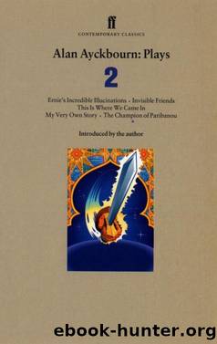 Alan Ayckbourn Plays 2: Ernie's Incredible Illucinations; Invisible Friends; This is Where We Came In; My Very Own Story; the Champion of Paribanou by Alan Ayckbourn