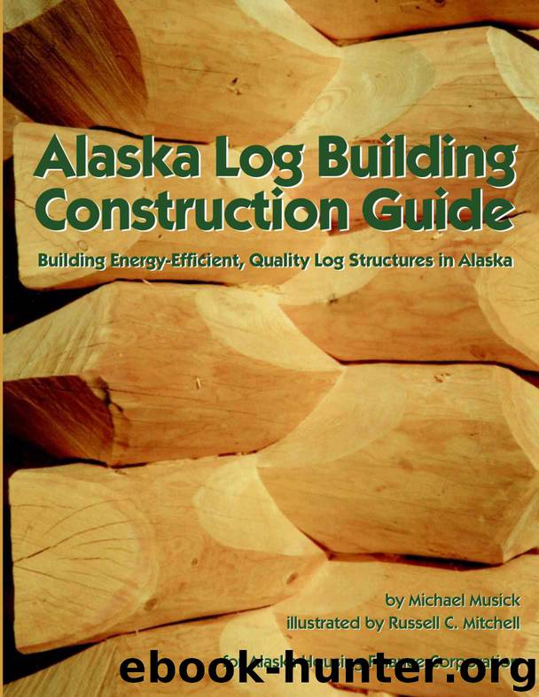Alaska Log Building Construction Guide: Building Energy-Efficient, Quality Log Structures in Alaska by Michael Musick