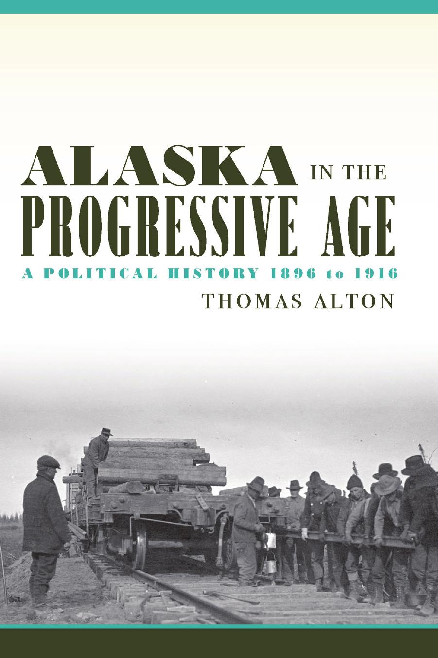 Alaska in the Progressive Age: A Political History, 1896 to 1916 by Thomas Alton