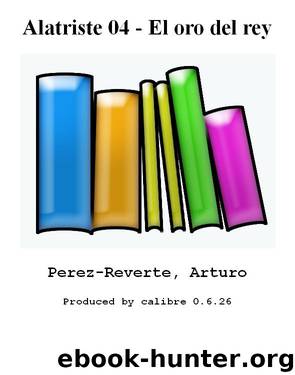 Alatriste 04 - El oro del rey by Pérez-Reverte Arturo