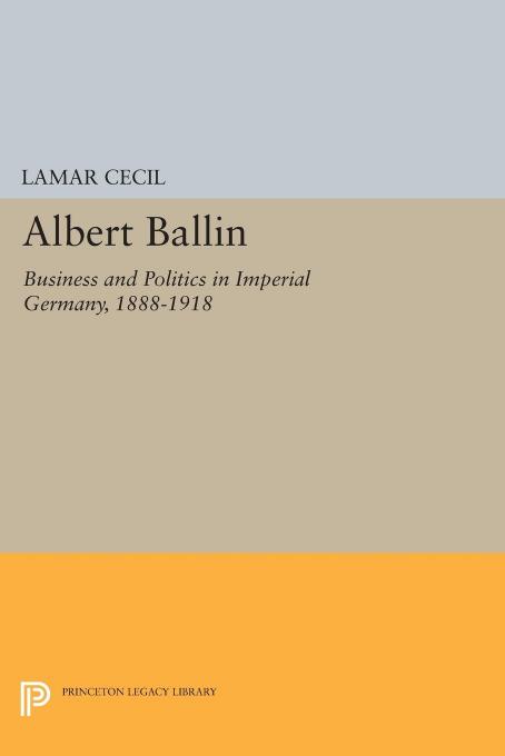 Albert Ballin: Business and Politics in Imperial Germany, 1888-1918 by Lamar Cecil