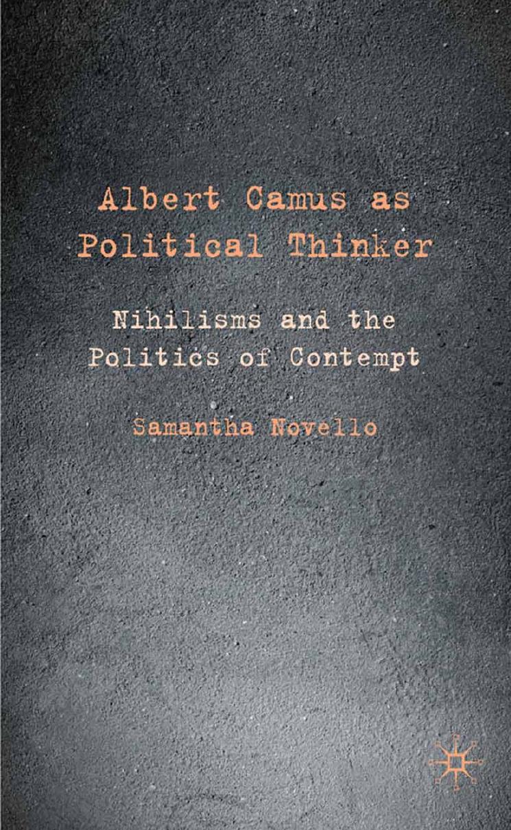 Albert Camus as Political Thinker: Nihilisms and the Politics of Contempt by Samantha Novello (auth.)