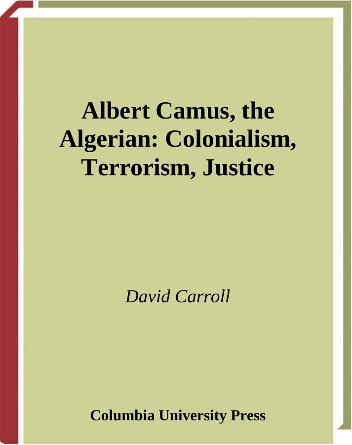 Albert Camus the Algerian: Colonialism, Terrorism, Justice by David Carroll