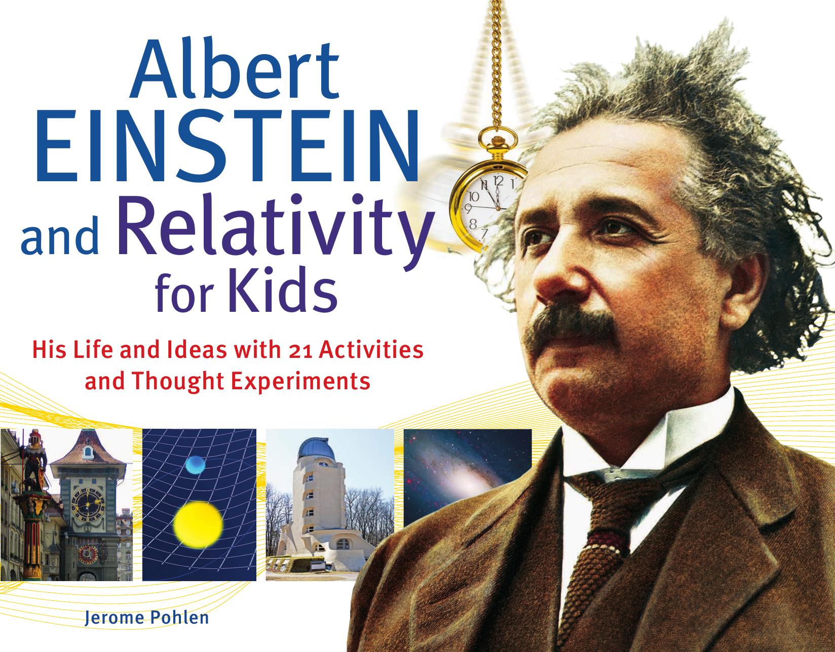 Albert Einstein and Relativity for Kids His Life and Ideas with 21 Activities and Thought Experiments (For Kids series) by Jerome Pohlen