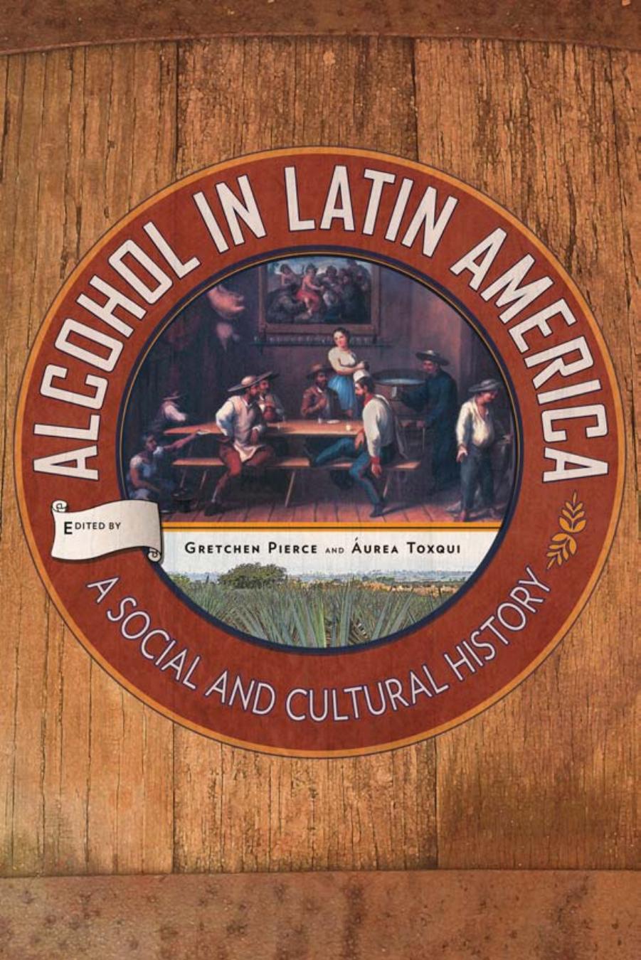 Alcohol in Latin America: A Social and Cultural History by Gretchen Pierce and Áurea Toxqui (Editors)