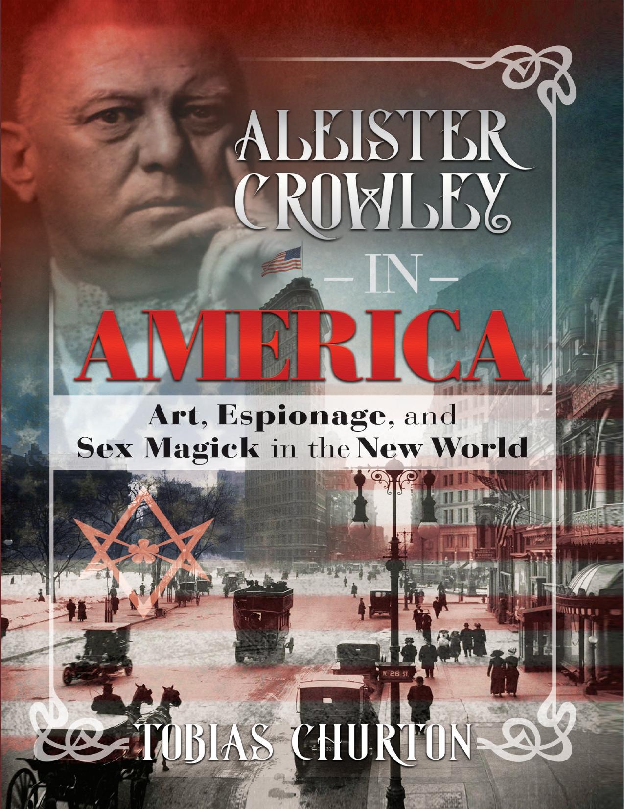 Aleister Crowley in America: Art, Espionage, and Sex Magick in the New World by Tobias Churton