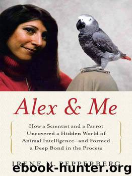 Alex & Me - How a Scientist and a Parrot Discovered a Hidden World of Animal Intelligence--And Formed a Deep Bond in the Process by Irene Pepperberg