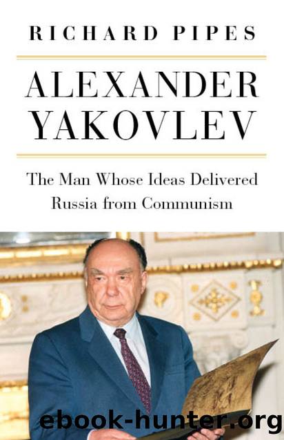 Alexander Yakovlev: The Man Whose Ideas Delivered Russia from Communism by Richard Pipes