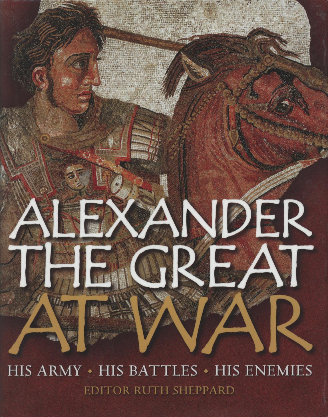 Alexander the Great at War: His army - His battles - His Enemies by Ruth Sheppard