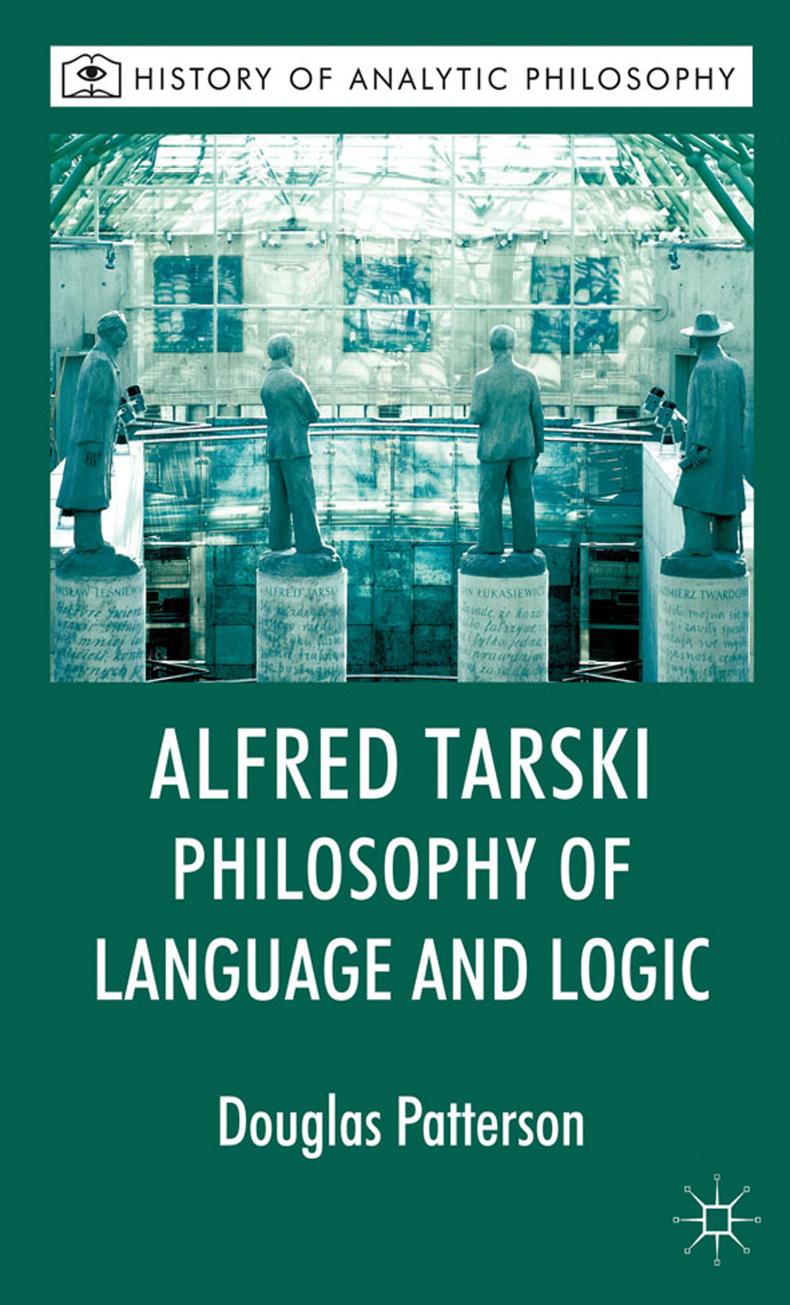 Alfred Tarski: Philosophy of Language and Logic (History of Analytic Philosophy) by Douglas Patterson