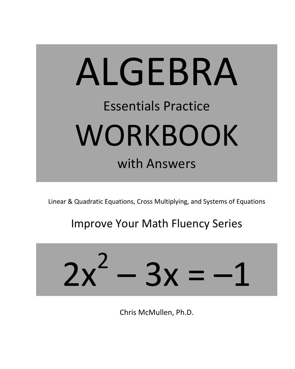 Algebra Essentials Practice Workbook with Answers Linear and Quadratic Equations Cross Multiplying and Systems of Equations Improve your Math Fluency Series Chris McMullen by Chris McMullen