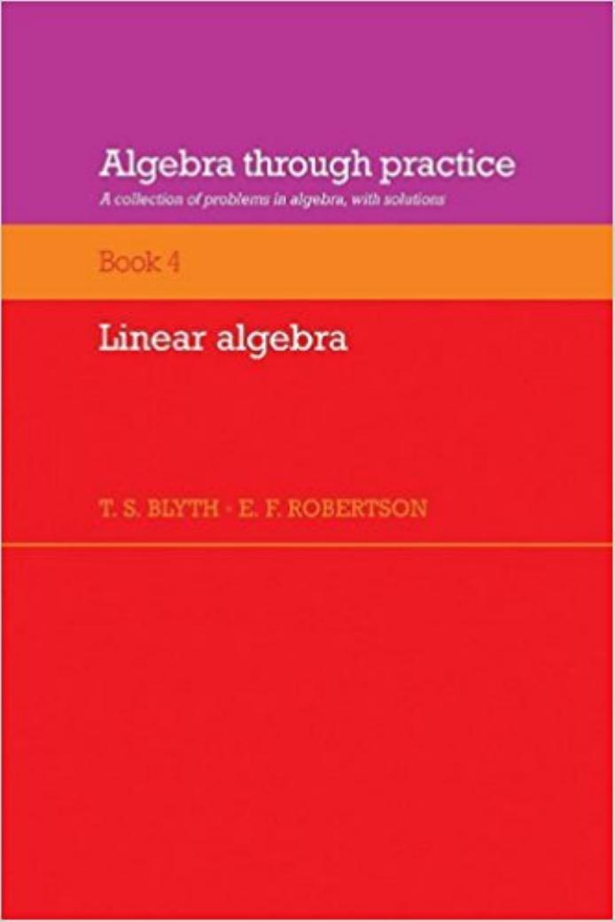Algebra Through Practice: Volume 4, Linear Algebra: A Collection of Problems in Algebra with Solutions by T. S. Blyth E. F. Robertson
