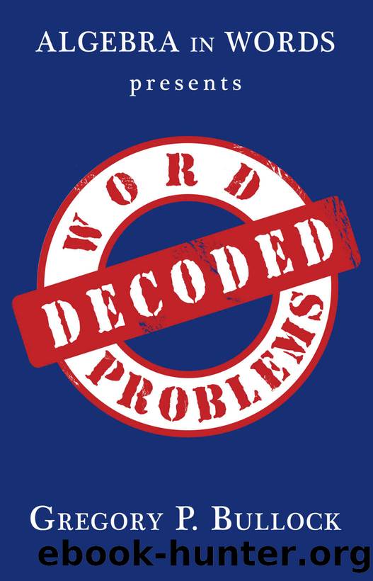 Algebra in Words presents WORD PROBLEMS DECODED by Gregory P. Bullock