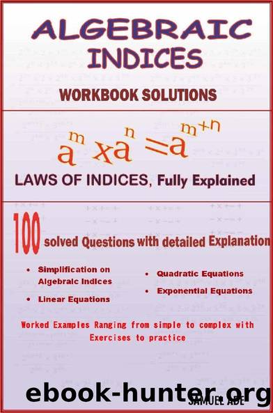 Algebraic Indices: 100 Fully solved problems that explained all you need to know to perfectly understand, improve and independently master Algebra and Indices problems. by Samuel Ade