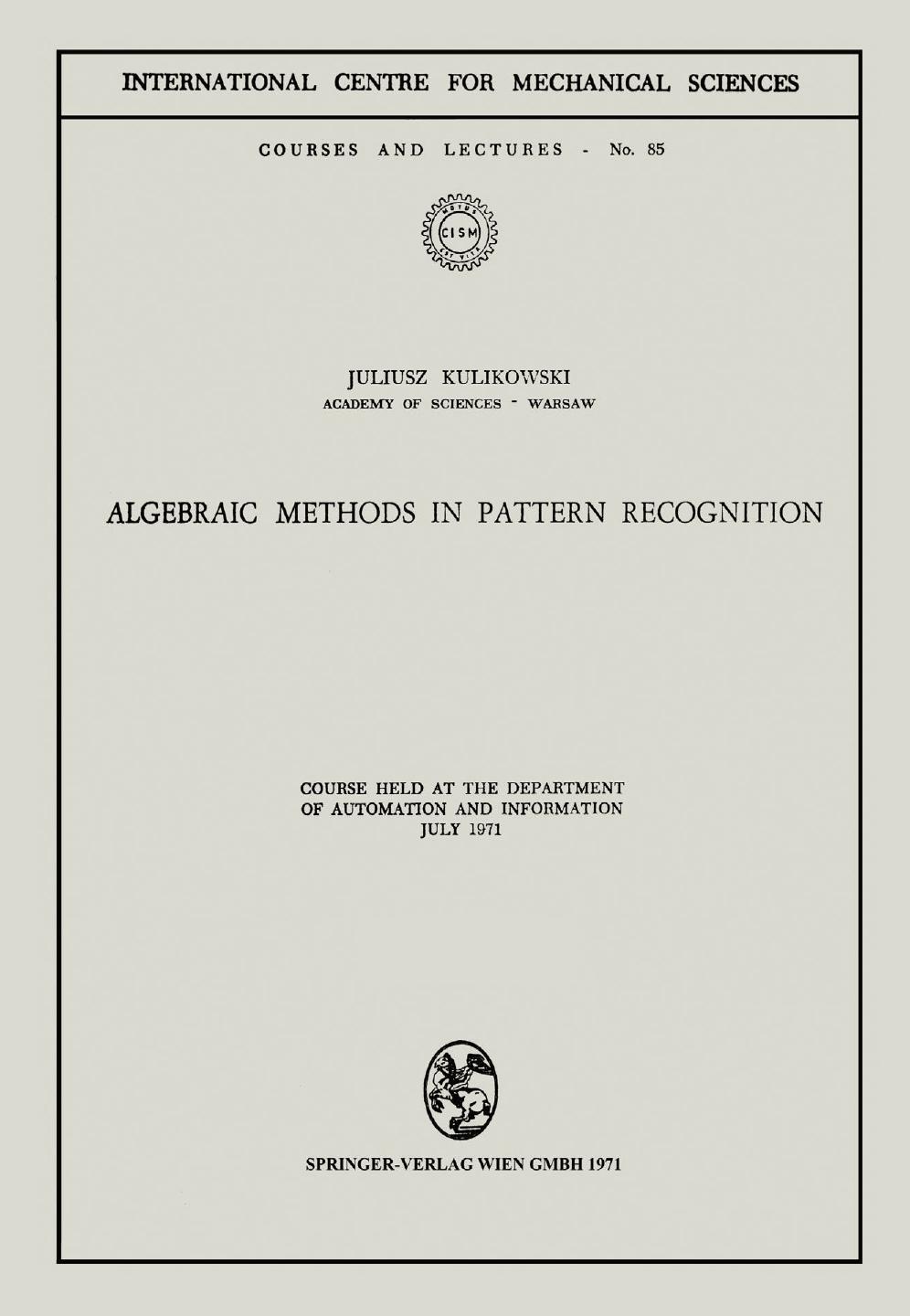 Algebraic Methods in Pattern Recognition: Course held at the Department of Automation and Information July 1971 by Juliusz Kulikowski (auth.)