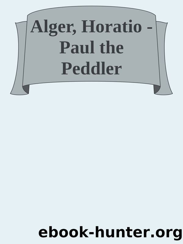 Alger, Horatio - Paul the Peddler by The Peddler Aka The Fortunes Of