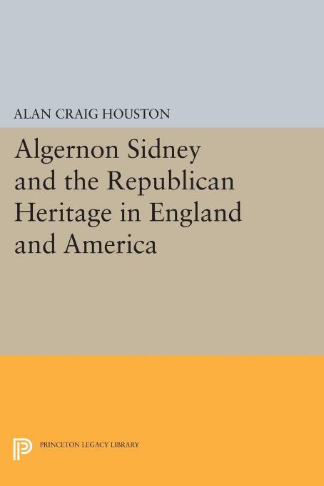 Algernon Sidney and the Republican Heritage in England and America by Alan Craig Houston