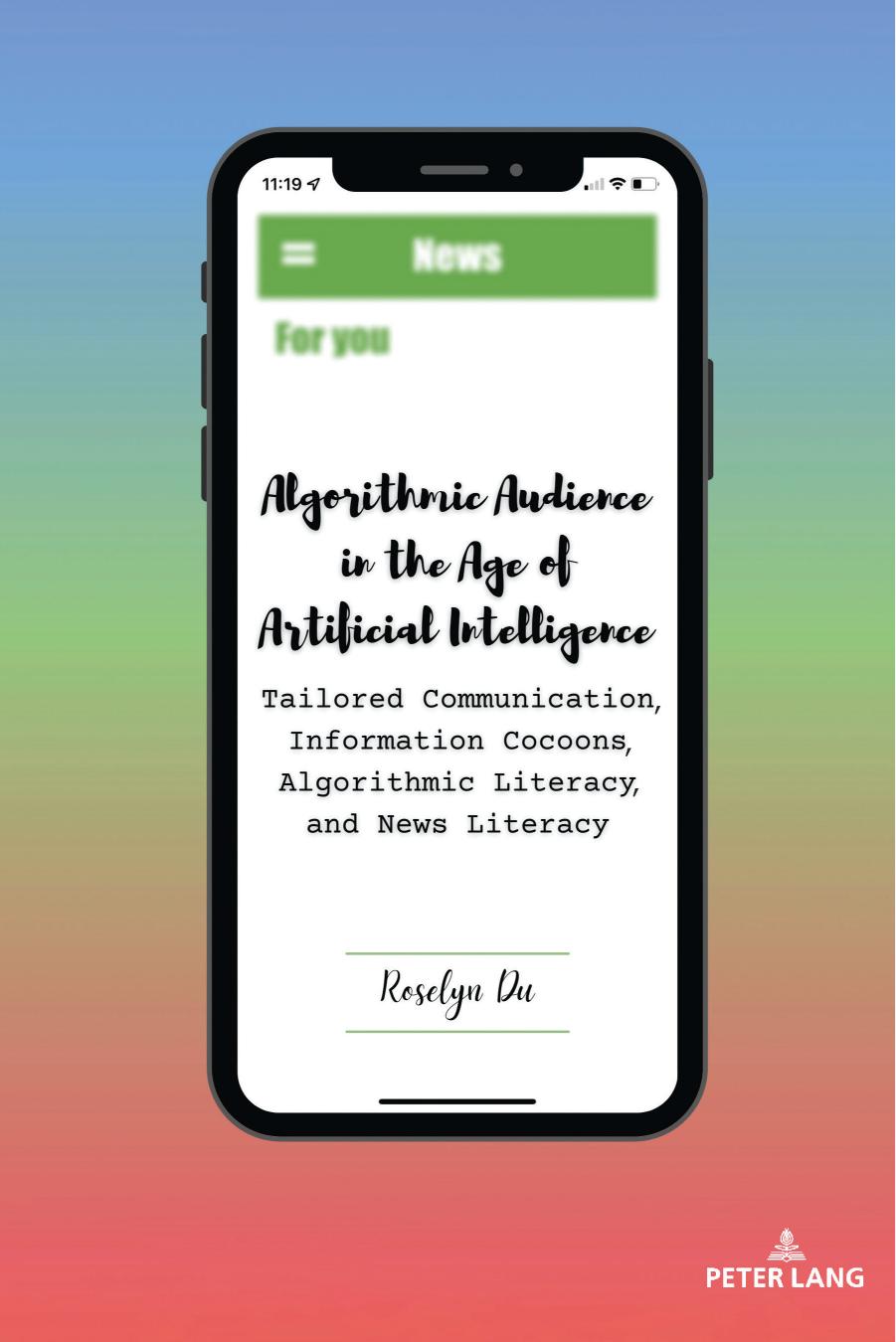 Algorithmic Audience in the Age of Artificial Intelligence: Tailored Communication, Information Cocoons, Algorithmic Literacy, and News Literacy by Du Roselyn