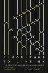 Algorithms to Live By: The Computer Science of Human Decisions by Christian Brian & Griffiths Tom