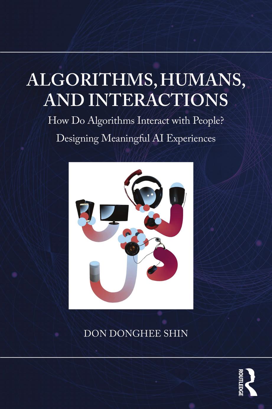 Algorithms, Humans, and Interactions; How Do Algorithms Interact with People? Designing Meaningful AI Experiences by Don Donghee Shin