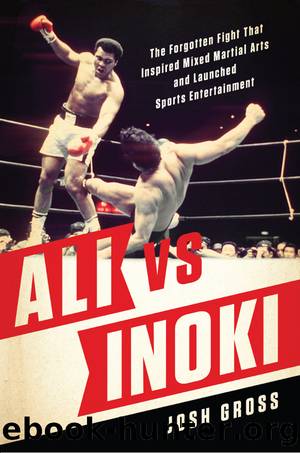 Ali vs. Inoki: The Forgotten Fight That Inspired Mixed Martial Arts and Launched Sports Entertainment by Josh Gross