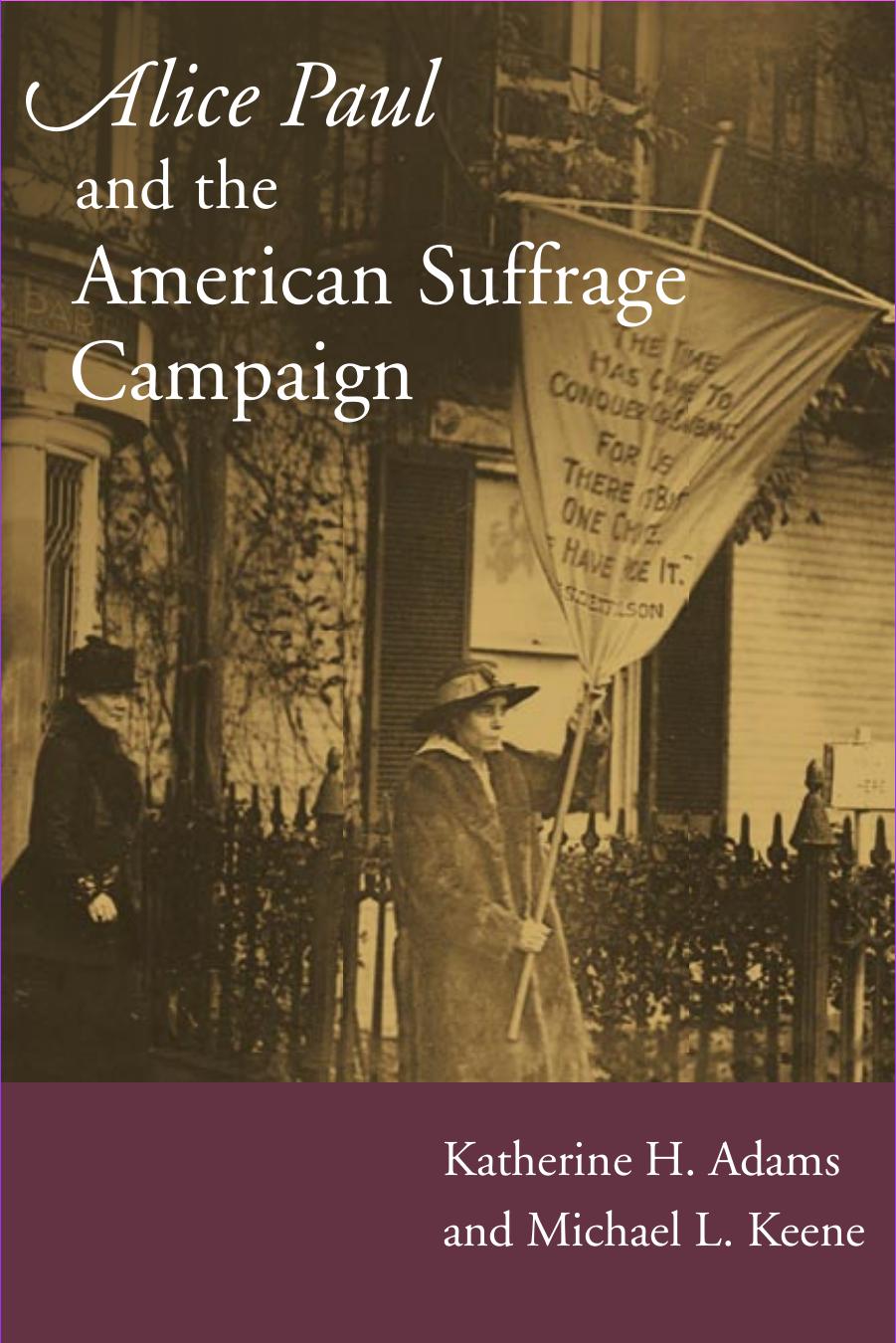 Alice Paul and the American Suffrage Campaign by Katherine H. Adams; Michael L. Keene