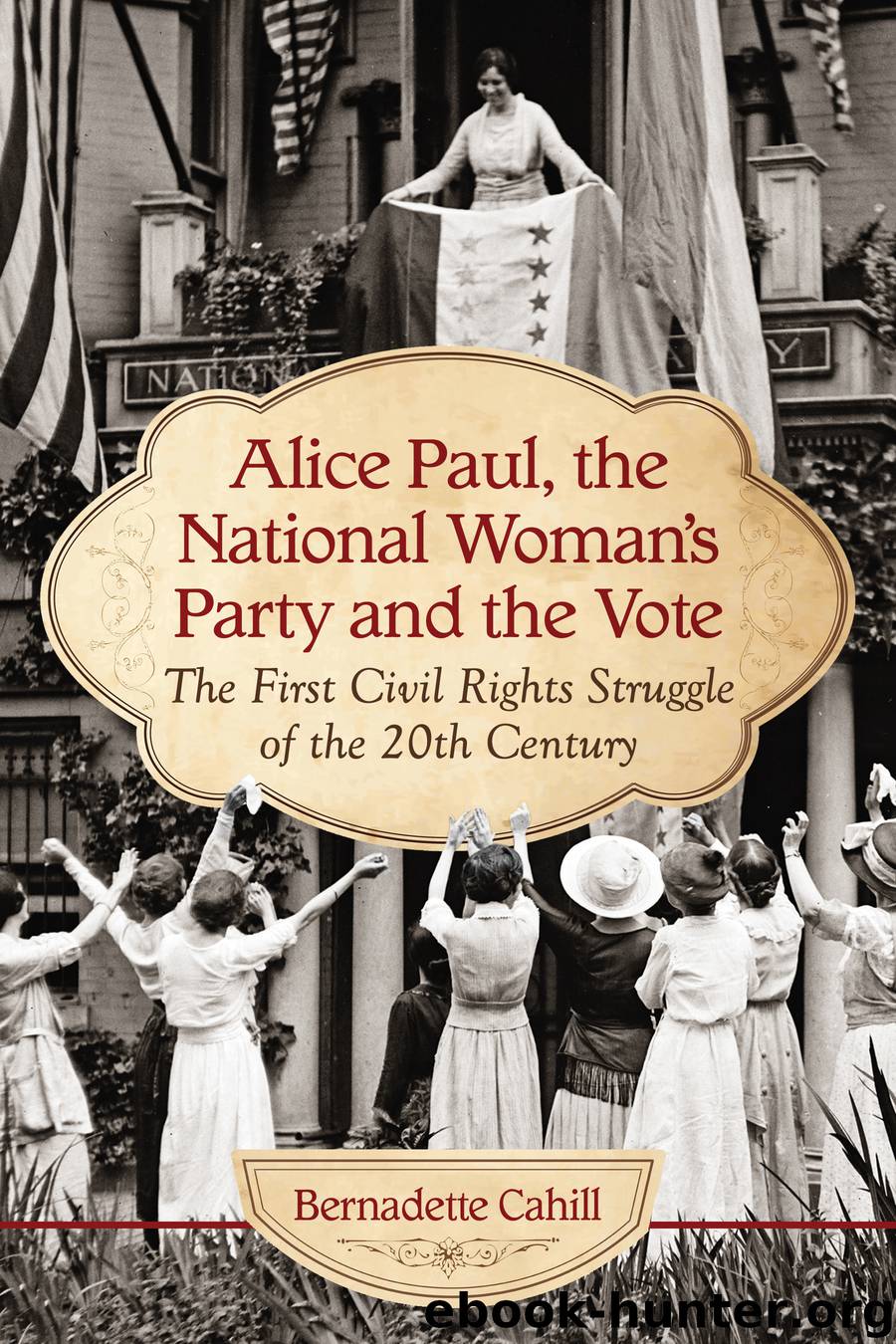 Alice Paul, the National Woman's Party and the Vote by Bernadette Cahill