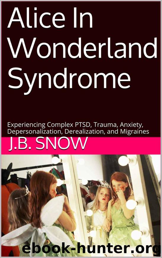 Alice in Wonderland Syndrome: Experiencing Complex PTSD, Trauma, Anxiety, Depersonalization, Derealization, and Migraines: Transcend Mediocrity, Book 101 by J. B. Snow & Carl Moore & Jb Snow Publishing