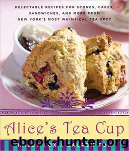 Alice's Tea Cup: Delectable Recipes for Scones, Cakes, Sandwiches, and More From New York's Most Whimsical Tea Spot by Haley Fox; Lauren Fox