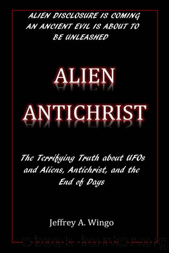 Alien Antichrist: The Terrifying Truth About UFOs and Aliens, Antichrist, and the End of Days by Jeffrey A. Wingo