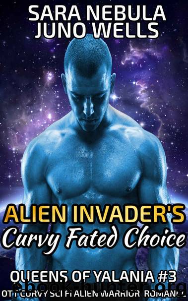 Alien Invader's Curvy Fated Choice: OTT Curvy Sci Fi Alien Warrior Romance (Queens of Yalania Book 3) by Sara Nebula & Juno Wells