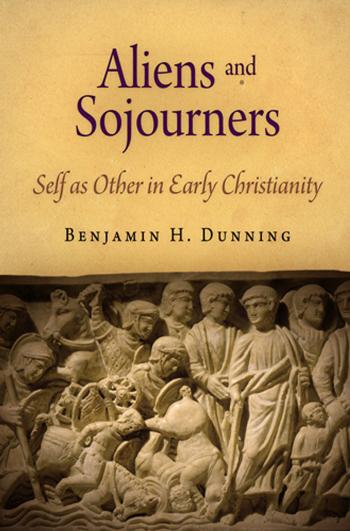Aliens and Sojourners : Self As Other in Early Christianity by Benjamin H. Dunning