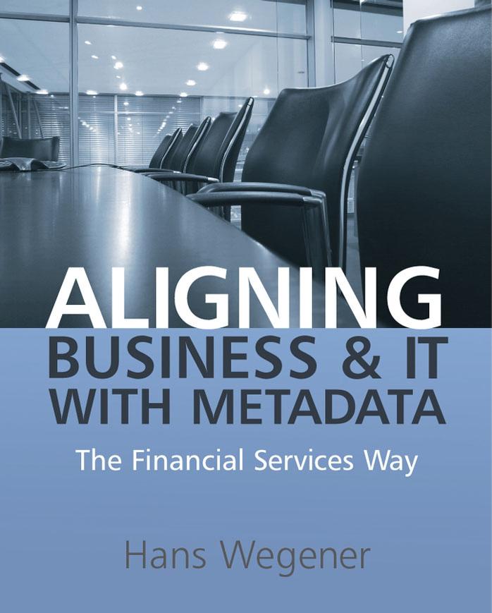 Aligning Business and IT with Metadata: The Financial Services Way by Hans Wegener