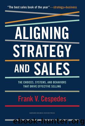 Aligning Strategy and Sales: The Choices, Systems, and Behaviors that Drive Effective Selling by Frank V. Cespedes