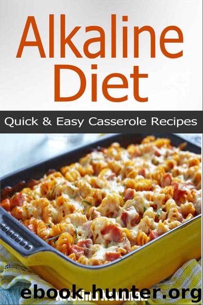 Alkaline Diet: 50 Alkaline Casserole Recipes - Quick & Easy Alkaline Diet Recipes For Weight Loss (Alkaline, Casserole Recipes, pH, Acid Reflux,) by Kristina Newman