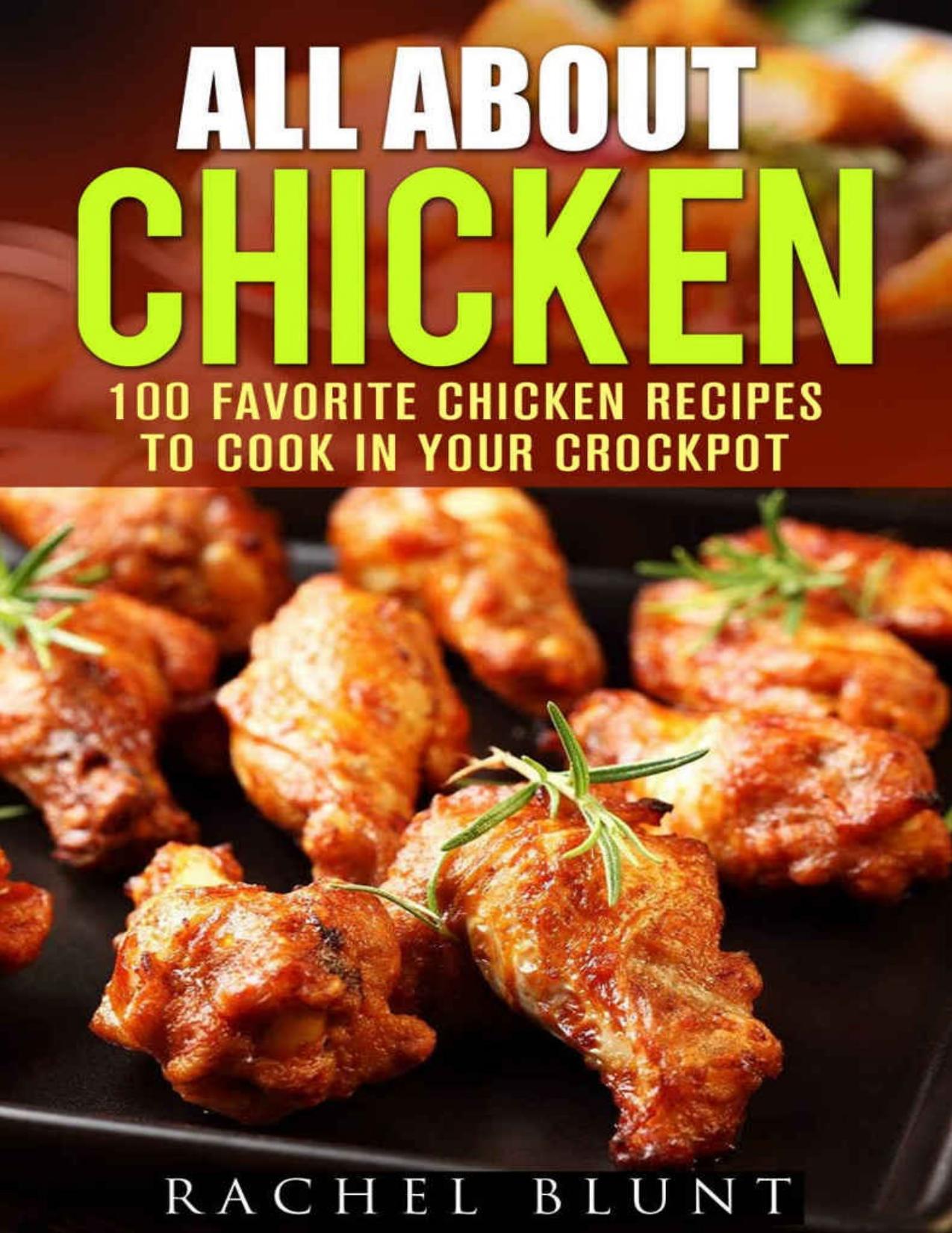 All About Chicken: 100 Favorite Chicken Recipes to Cook in Your Crockpot (Quick and Easy Recipes & Healthy Budget Cooking) by Blunt Rachel