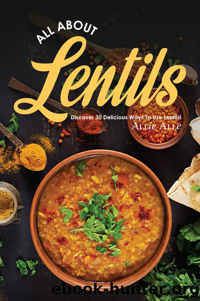 All About Lentils: Discover 30 Delicious Ways to Use Lentils! by Allen Allie