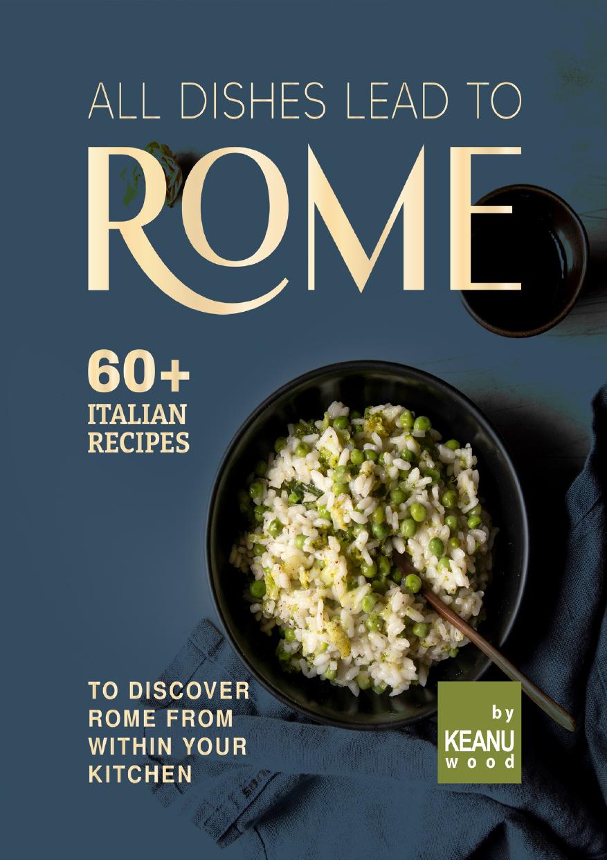 All Dishes Lead to Rome: 60 Italian Recipes to Discover Rome from Within Your Kitchen by Wood Keanu